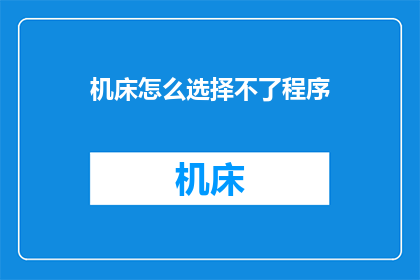 机床怎么选择不了程序(机床无法执行程序：如何选择合适的机床？)