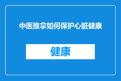 中医推拿如何保护心脏健康(中医推拿如何有效维护心脏健康？)