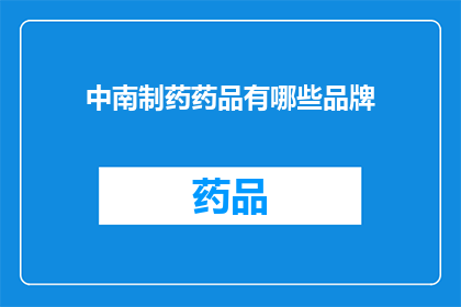 中南制药药品有哪些品牌(中南制药旗下有哪些品牌？)