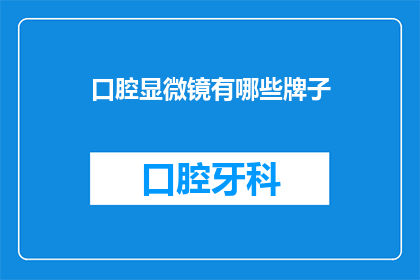 口腔显微镜有哪些牌子(口腔显微镜品牌有哪些？)