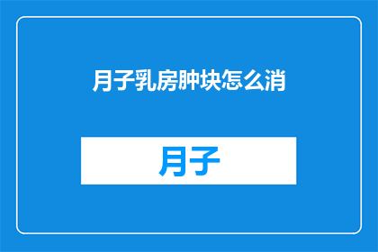 月子乳房肿块怎么消(月子期间乳房肿块如何消除？)