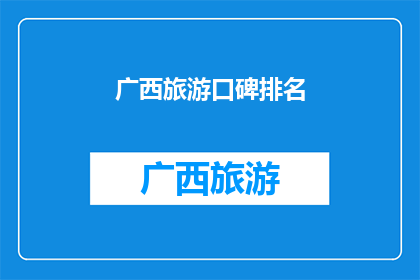 广西旅游口碑排名(广西旅游口碑排名：游客心中的圣地，究竟哪些景点最受欢迎？)