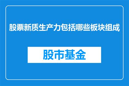 股票新质生产力包括哪些板块组成(股票新质生产力的构成要素是什么？)