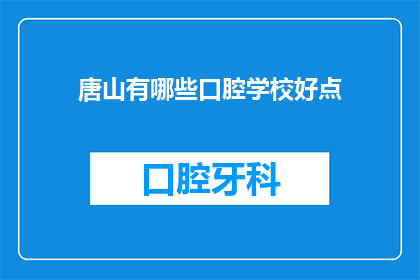 唐山有哪些口腔学校好点(唐山地区有哪些口腔学校值得推荐？)