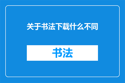 关于书法下载什么不同(书法艺术的魅力：你下载了哪些不同的书法作品？)