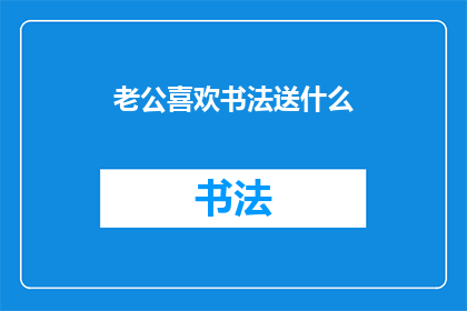 老公喜欢书法送什么(老公钟爱书法，送礼应如何挑选？)