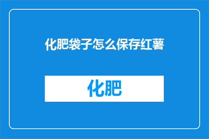 化肥袋子怎么保存红薯(如何妥善保存化肥袋子中的红薯？)