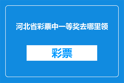 河北省彩票中一等奖去哪里领(河北省彩票中一等奖，领奖地点在哪里？)