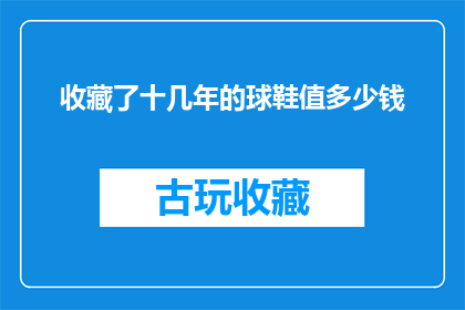 收藏了十几年的球鞋值多少钱(收藏了十几年的球鞋究竟值多少钱？)