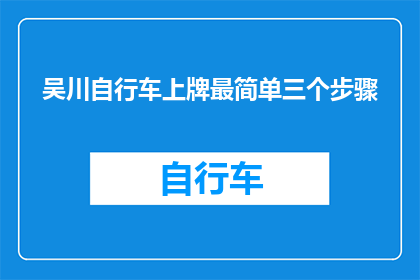 吴川自行车上牌最简单三个步骤(如何简化吴川自行车上牌流程？)