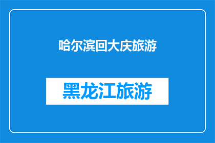 哈尔滨回大庆旅游(哈尔滨到大庆旅游，您是否已经规划好行程？)