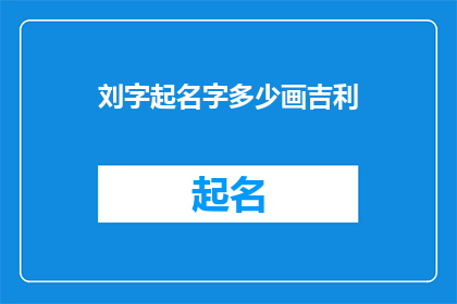 刘字起名字多少画吉利(刘字起名的笔画吉利性：您知道多少笔画能带来好运吗？)