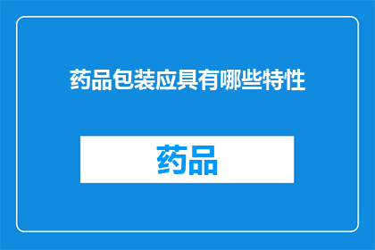 药品包装应具有哪些特性(药品包装应具备哪些关键特性？)