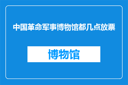 中国革命军事博物馆都几点放票(中国革命军事博物馆的门票放票时间是什么时候？)