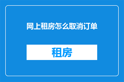 网上租房怎么取消订单(如何取消网上租房订单？)