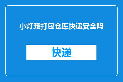 小灯笼打包仓库快递安全吗(小灯笼打包仓库的快递安全吗？)