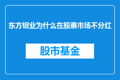东方钽业为什么在股票市场不分红(东方钽业为何在资本市场中鲜少进行分红？)