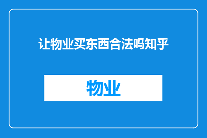 让物业买东西合法吗知乎(物业是否拥有合法权利进行采购行为？)