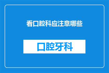 看口腔科应注意哪些(在看口腔科时，有哪些事项需要特别注意？)