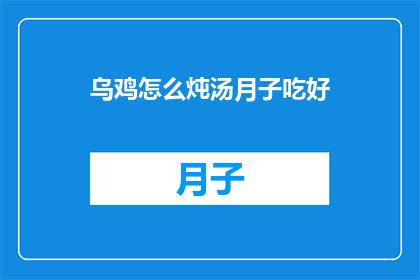 乌鸡怎么炖汤月子吃好(如何制作乌鸡汤以促进产后恢复？)