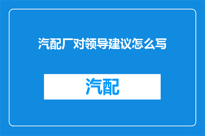 汽配厂对领导建议怎么写(如何撰写汽配厂领导对策略性建议的疑问句标题？)