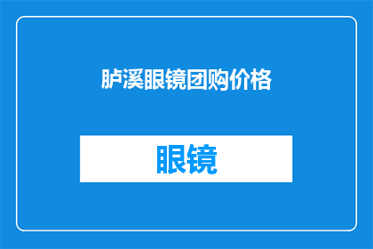胪溪眼镜团购价格(如何以最优惠的价格购买到胪溪眼镜？)