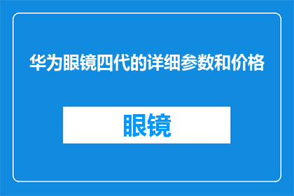 华为眼镜四代的详细参数和价格(华为眼镜四代的详细参数和价格是多少？)