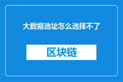 大数据选址怎么选择不了(大数据选址难题：如何克服选择不了的困境？)