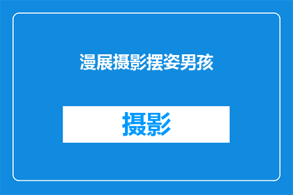 漫展摄影摆姿男孩(漫展摄影摆姿男孩：你是如何捕捉到那些令人难忘的瞬间？)
