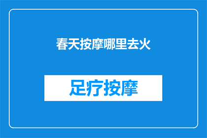 春天按摩哪里去火(春天来临，如何找到正确的按摩部位以缓解身体的火气呢？)