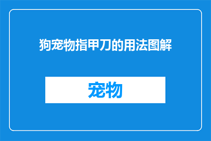 狗宠物指甲刀的用法图解(如何正确使用狗宠物指甲刀？图解指南来帮助您)