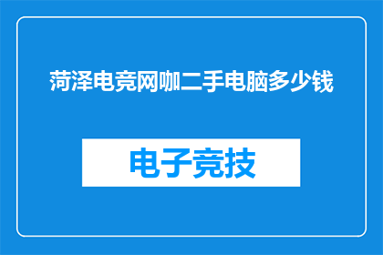 菏泽电竞网咖二手电脑多少钱(菏泽电竞网咖二手电脑的售价是多少？)