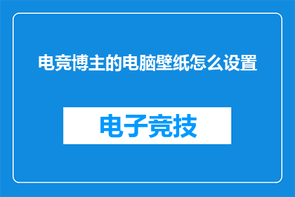 电竞博主的电脑壁纸怎么设置(电竞博主如何巧妙设置电脑壁纸？)