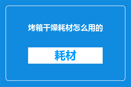 烤箱干燥耗材怎么用的(如何正确使用烤箱干燥耗材以保持设备最佳性能？)
