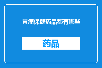 胃痛保健药品都有哪些(胃痛保健药品种类全解析：你了解的都对吗？)