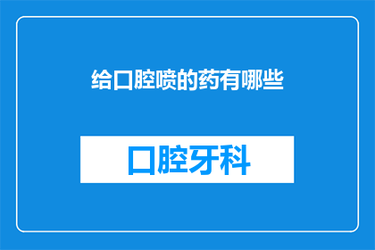 给口腔喷的药有哪些(口腔健康护理：您知道有哪些喷剂可以用于口腔吗？)