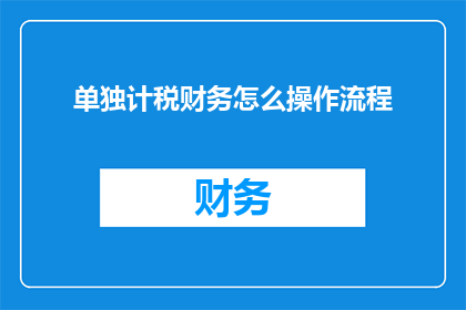 单独计税财务怎么操作流程(如何高效进行单独计税财务操作流程的疑问解答？)