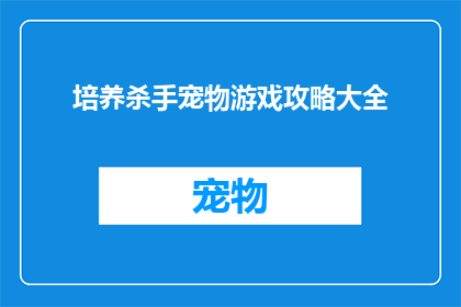 培养杀手宠物游戏攻略大全(如何培养出一位杀手级的宠物？游戏攻略大全揭秘)