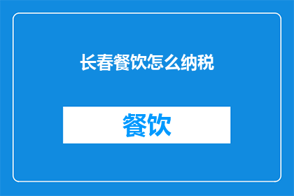 长春餐饮怎么纳税(长春餐饮业者如何正确纳税？)