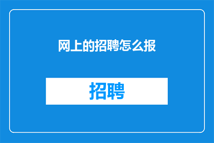 网上的招聘怎么报(如何在网上进行有效的招聘活动？)