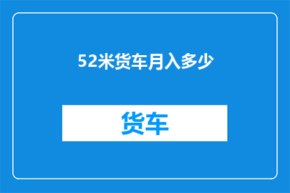 52米货车月入多少(52米货车的月收入是多少？)