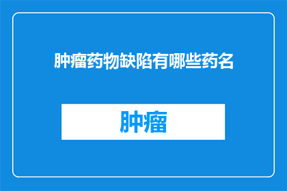 肿瘤药物缺陷有哪些药名(肿瘤治疗中药物缺陷的识别与优化：探索关键药名及其应用)