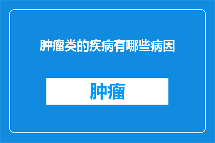 肿瘤类的疾病有哪些病因(肿瘤类疾病的病因有哪些？)