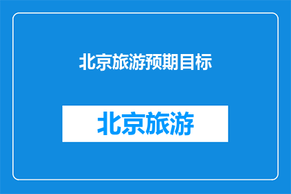 北京旅游预期目标(北京旅游：您期待达成哪些目标？)