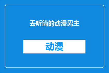 丢听筒的动漫男主(丢听筒的动漫男主是否意味着男主角在故事中失去了他的听力？)