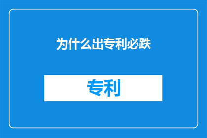 为什么出专利必跌(为什么在专利申请过程中，创新成果往往会遭遇市场价值的下滑？)