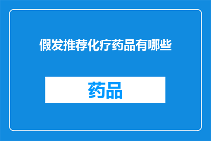 假发推荐化疗药品有哪些(化疗药品推荐：假发患者应如何选择？)