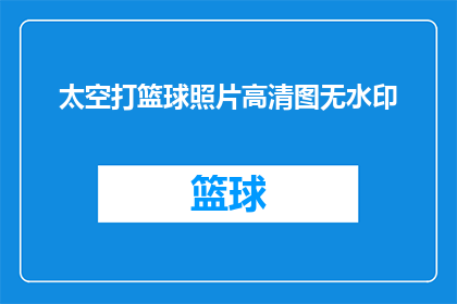 太空打篮球照片高清图无水印(太空篮球赛的高清画面，是否真实存在？)