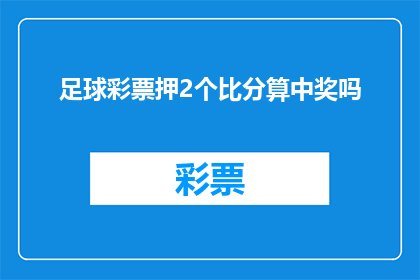 足球彩票押2个比分算中奖吗(足球彩票投注中，是否仅凭猜中两个比分就能算作中奖？)
