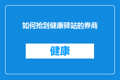 如何抢到健康驿站的券商(如何成功获取健康驿站的券商资源？)